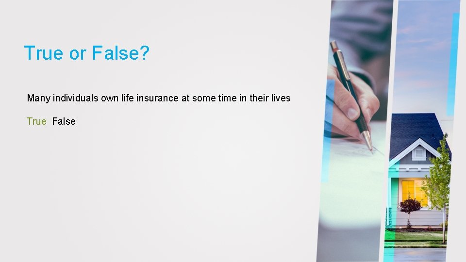 True or False? Many individuals own life insurance at some time in their lives