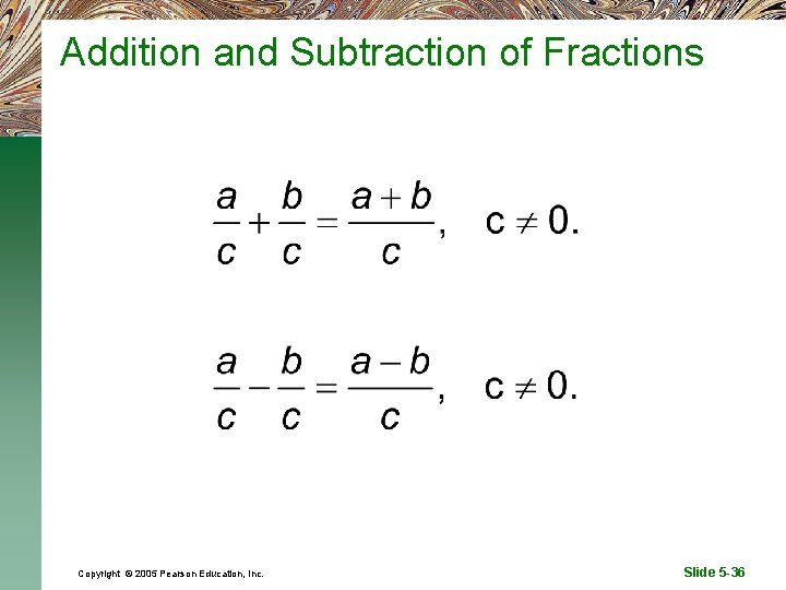 Addition and Subtraction of Fractions Copyright © 2005 Pearson Education, Inc. Slide 5 -36