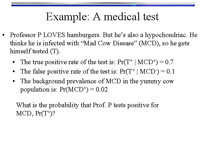 Example: A medical test • Professor P LOVES hamburgers. But he’s also a hypochondriac.