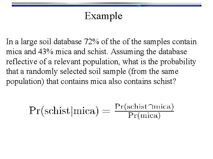 Example In a large soil database 72% of the samples contain mica and 43%