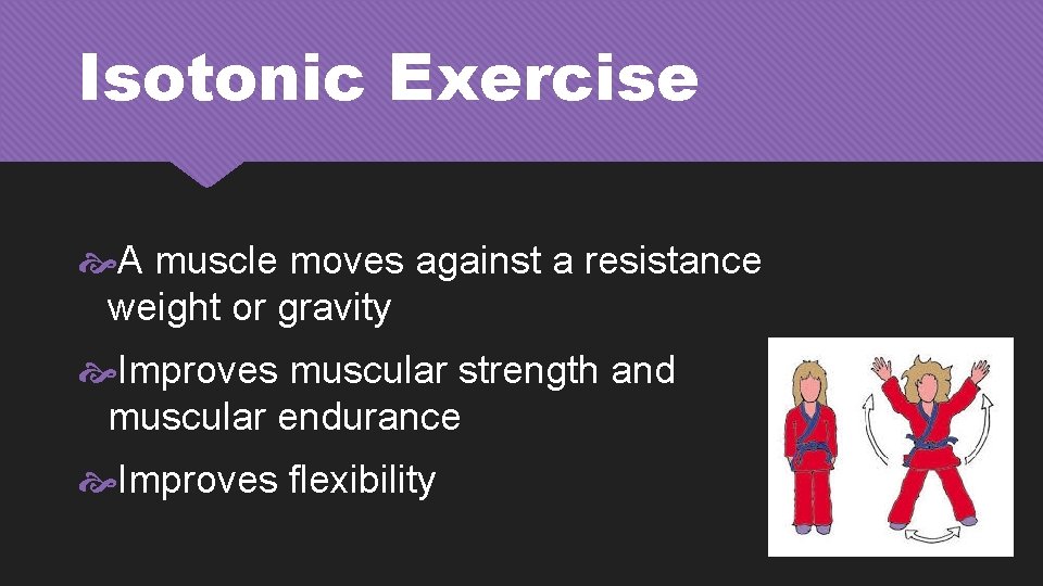 Isotonic Exercise A muscle moves against a resistance weight or gravity Improves muscular strength