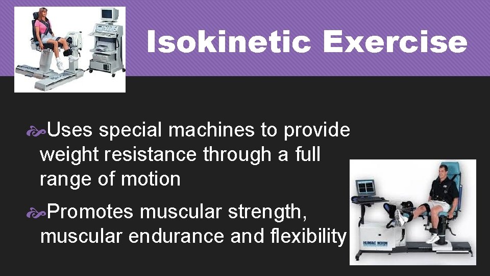 Isokinetic Exercise Uses special machines to provide weight resistance through a full range of