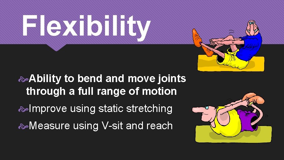 Flexibility Ability to bend and move joints through a full range of motion Improve