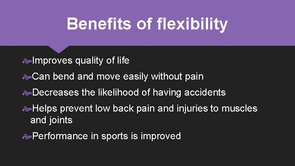 Benefits of flexibility Improves quality of life Can bend and move easily without pain