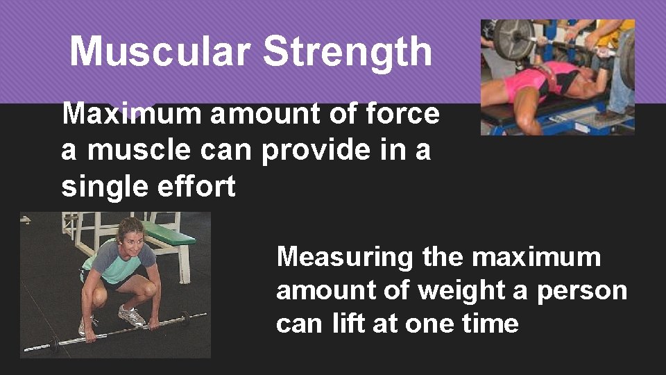 Muscular Strength Maximum amount of force a muscle can provide in a single effort