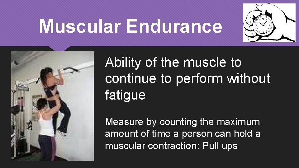 Muscular Endurance Ability of the muscle to continue to perform without fatigue Measure by