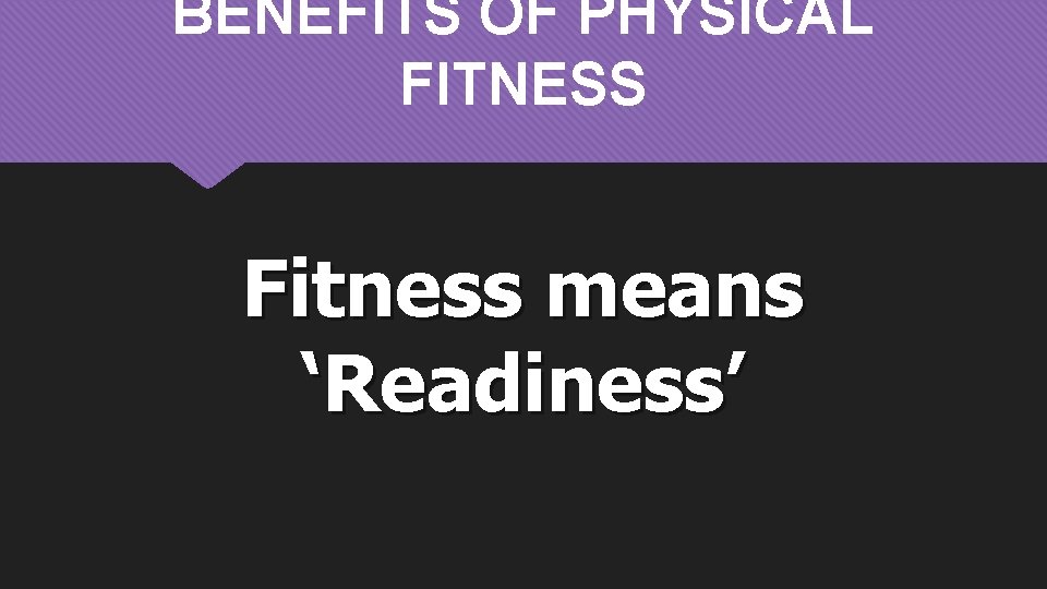 BENEFITS OF PHYSICAL FITNESS Fitness means ‘Readiness’ 