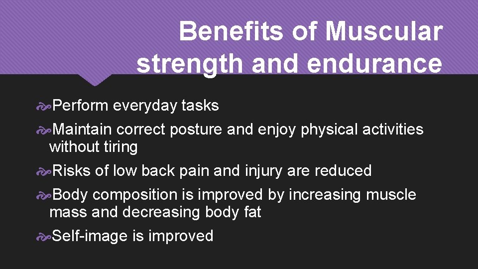 Benefits of Muscular strength and endurance Perform everyday tasks Maintain correct posture and enjoy