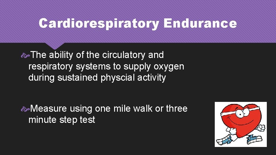 Cardiorespiratory Endurance The ability of the circulatory and respiratory systems to supply oxygen during