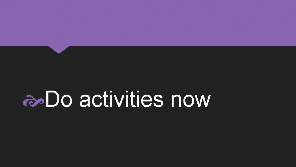  Do activities now 