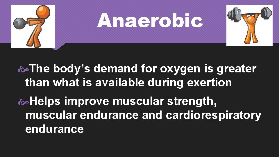 Anaerobic The body’s demand for oxygen is greater than what is available during exertion