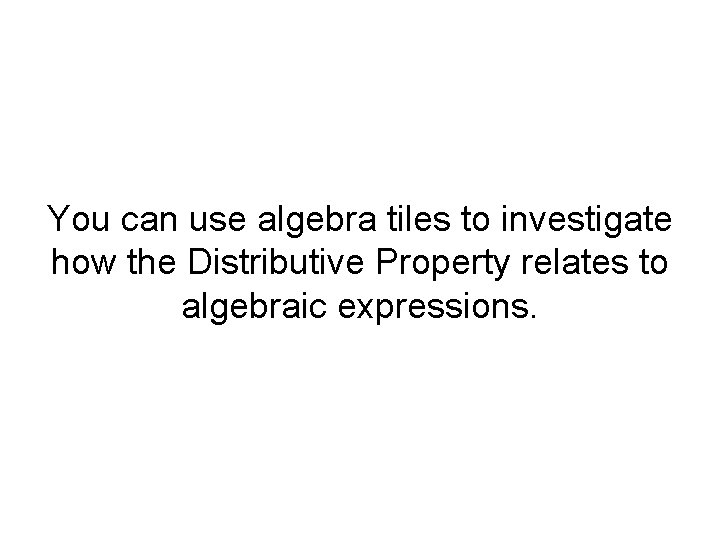 You can use algebra tiles to investigate how the Distributive Property relates to algebraic