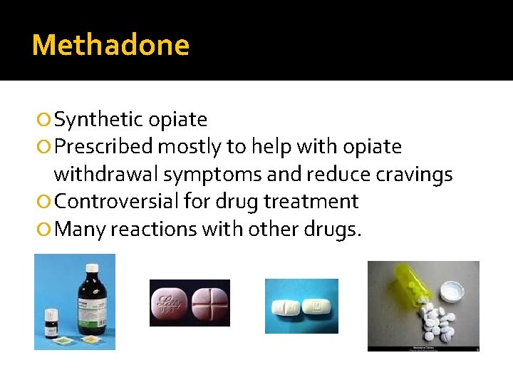 Methadone Synthetic opiate Prescribed mostly to help with opiate withdrawal symptoms and reduce cravings