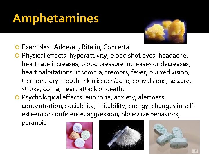 Amphetamines Examples: Adderall, Ritalin, Concerta Physical effects: hyperactivity, blood shot eyes, headache, heart rate