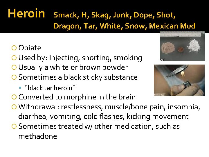 Heroin Smack, H, Skag, Junk, Dope, Shot, Dragon, Tar, White, Snow, Mexican Mud Opiate