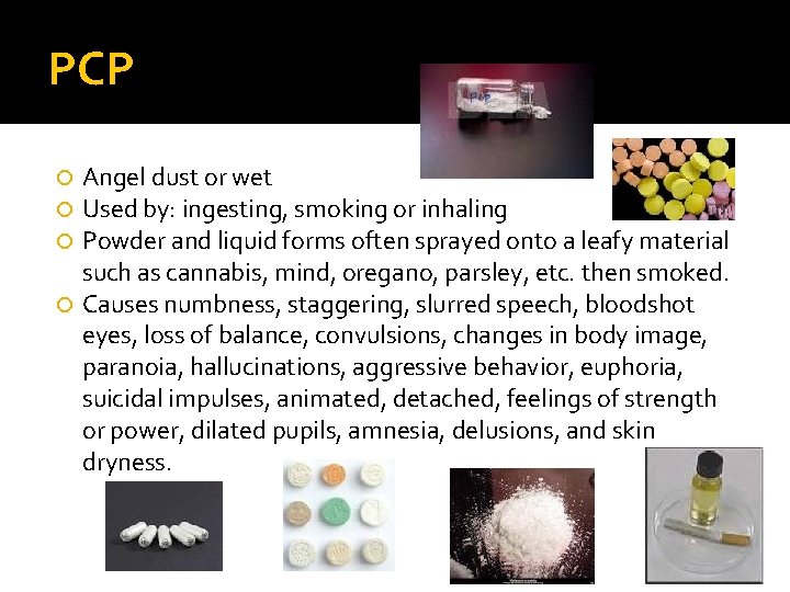 PCP Angel dust or wet Used by: ingesting, smoking or inhaling Powder and liquid