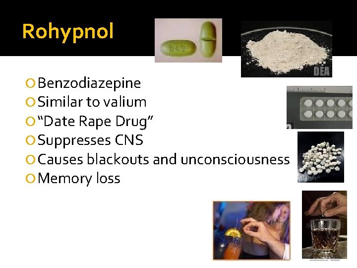 Rohypnol Benzodiazepine Similar to valium “Date Rape Drug” Suppresses CNS Causes blackouts and unconsciousness