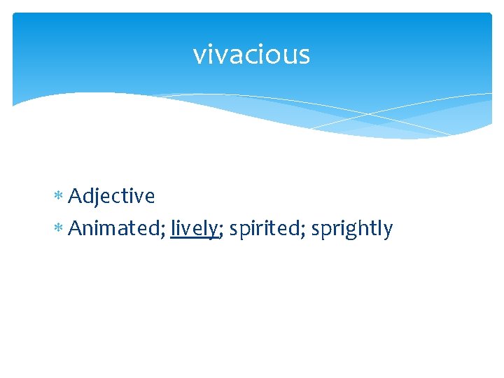 vivacious Adjective Animated; lively; spirited; sprightly 
