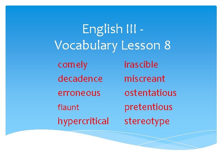 English III Vocabulary Lesson 8 comely decadence erroneous flaunt hypercritical irascible miscreant ostentatious pretentious
