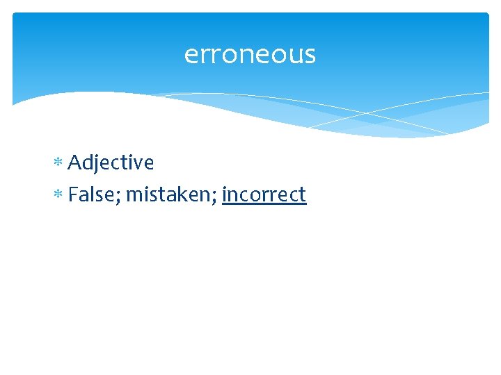 erroneous Adjective False; mistaken; incorrect 