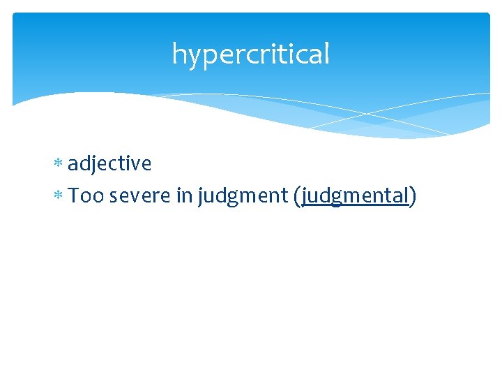 hypercritical adjective Too severe in judgment (judgmental) 