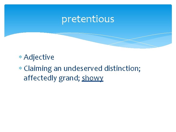 pretentious Adjective Claiming an undeserved distinction; affectedly grand; showy 