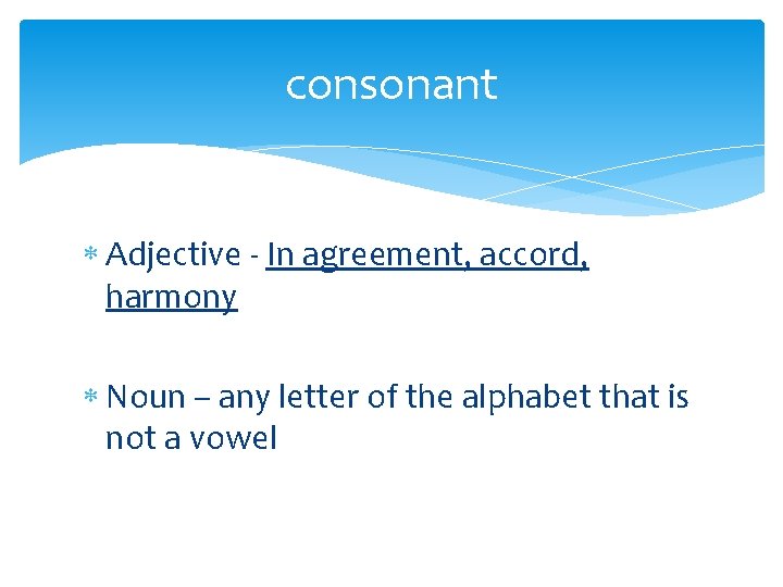 consonant Adjective - In agreement, accord, harmony Noun – any letter of the alphabet