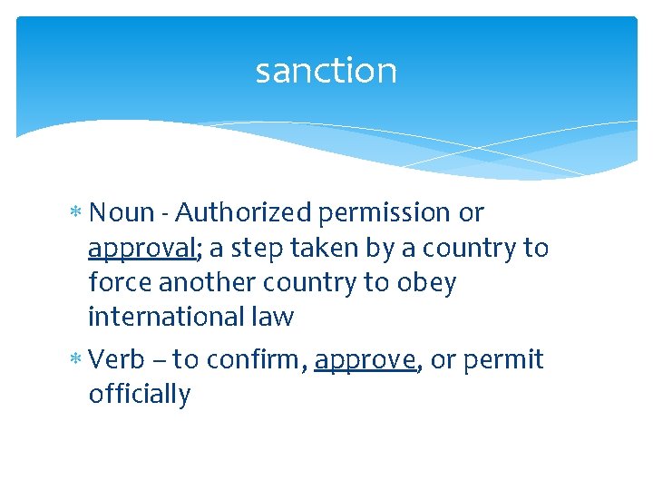 sanction Noun - Authorized permission or approval; a step taken by a country to