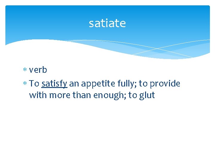satiate verb To satisfy an appetite fully; to provide with more than enough; to