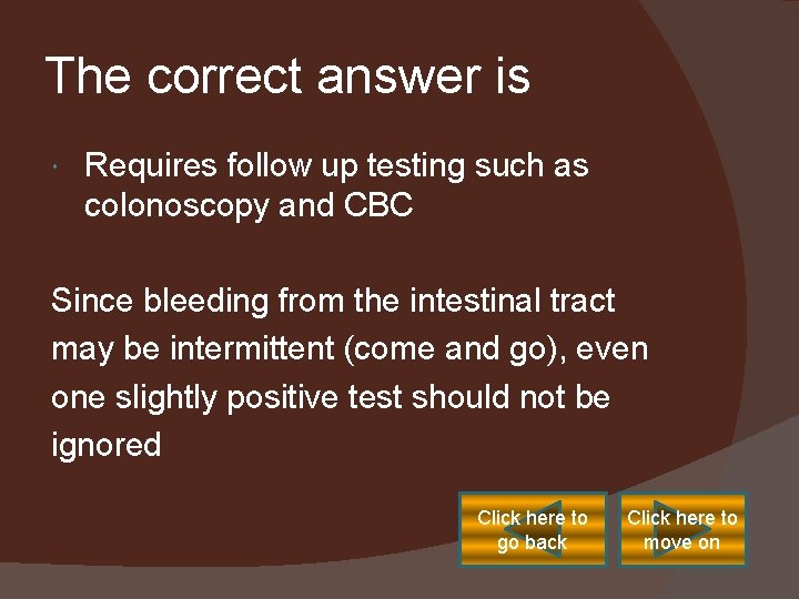 The correct answer is Requires follow up testing such as colonoscopy and CBC Since
