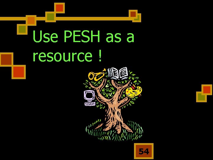 Use PESH as a resource ! 54 