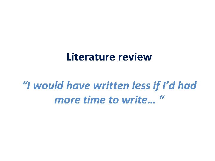 Literature review “I would have written less if I’d had more time to write…