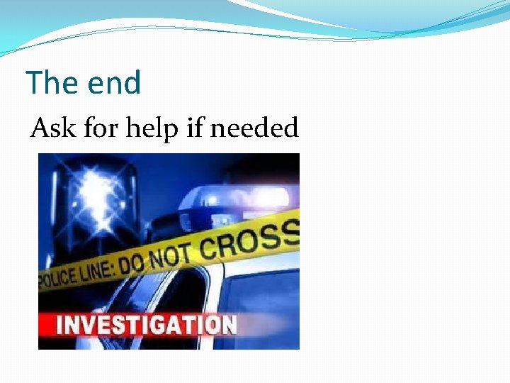 The end Ask for help if needed 