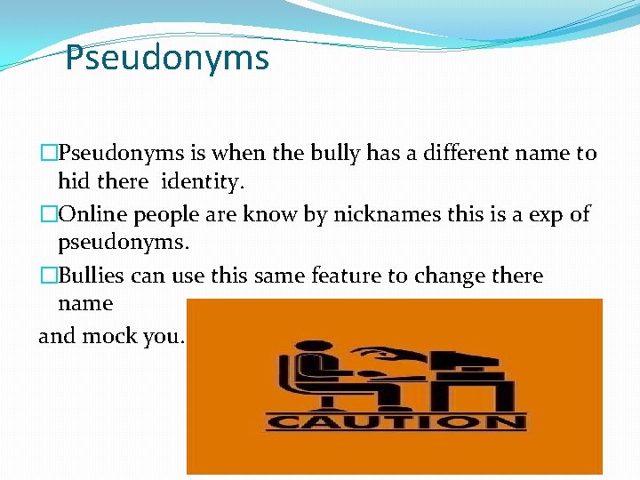 Pseudonyms �Pseudonyms is when the bully has a different name to hid there identity.