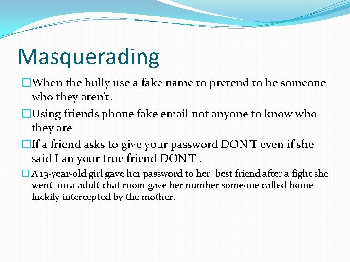 Masquerading �When the bully use a fake name to pretend to be someone who