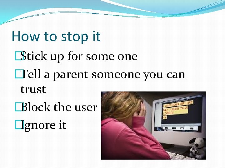 How to stop it �Stick up for some one �Tell a parent someone you