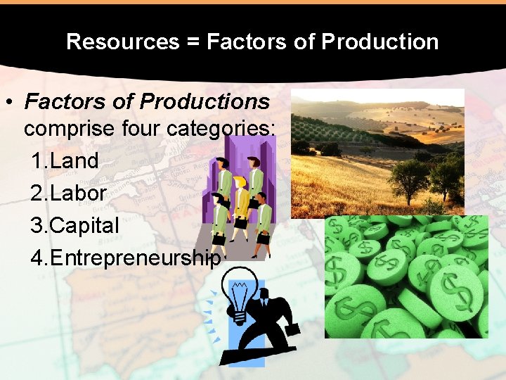 Resources = Factors of Production • Factors of Productions comprise four categories: 1. Land