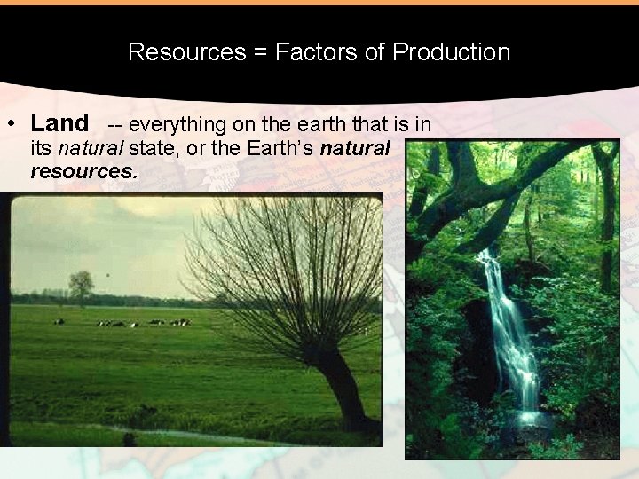 Resources = Factors of Production • Land -- everything on the earth that is