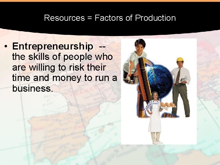 Resources = Factors of Production • Entrepreneurship -the skills of people who are willing