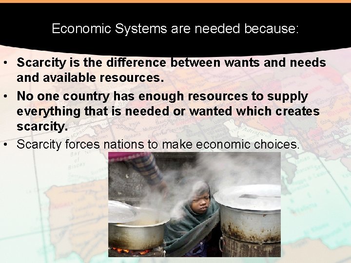 Economic Systems are needed because: • Scarcity is the difference between wants and needs