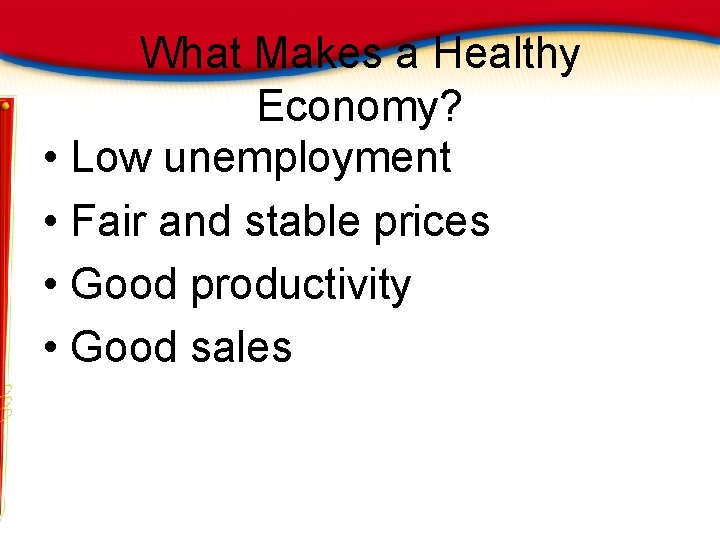 What Makes a Healthy Economy? • Low unemployment • Fair and stable prices •