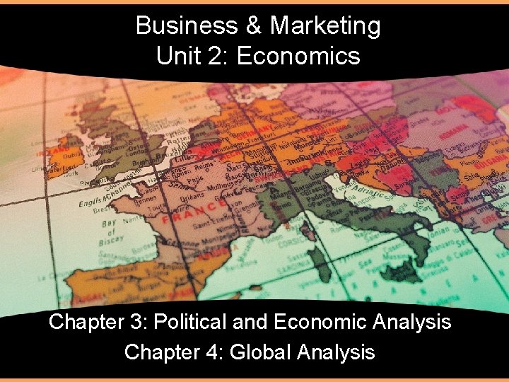 Business & Marketing Unit 2: Economics Chapter 3: Political and Economic Analysis Chapter 4: