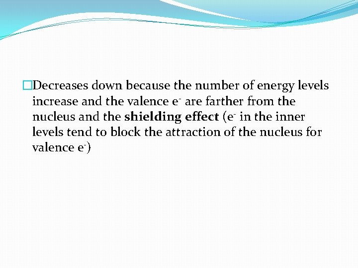 �Decreases down because the number of energy levels increase and the valence e- are