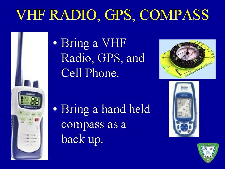 VHF RADIO, GPS, COMPASS • Bring a VHF Radio, GPS, and Cell Phone. •