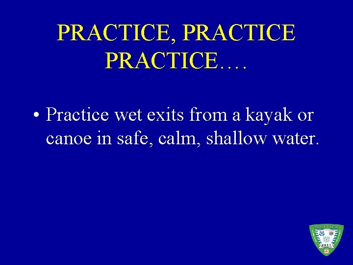 PRACTICE, PRACTICE…. • Practice wet exits from a kayak or canoe in safe, calm,