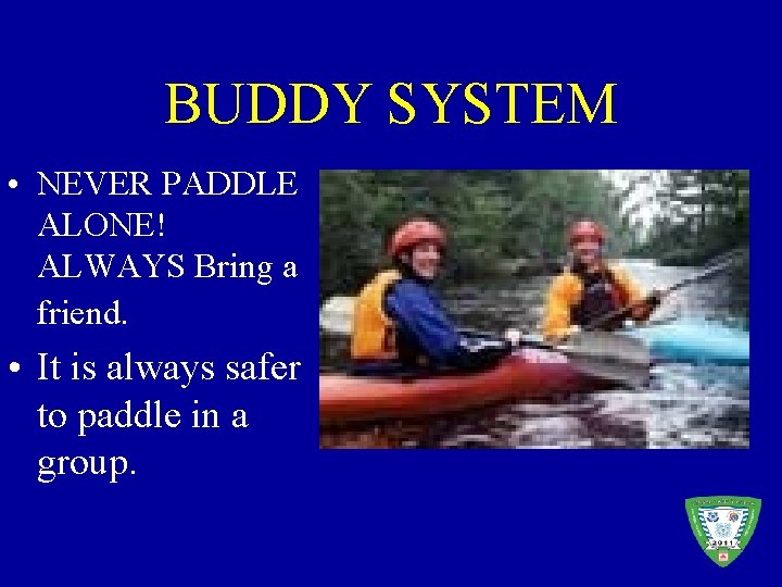 BUDDY SYSTEM • NEVER PADDLE ALONE! ALWAYS Bring a friend. • It is always