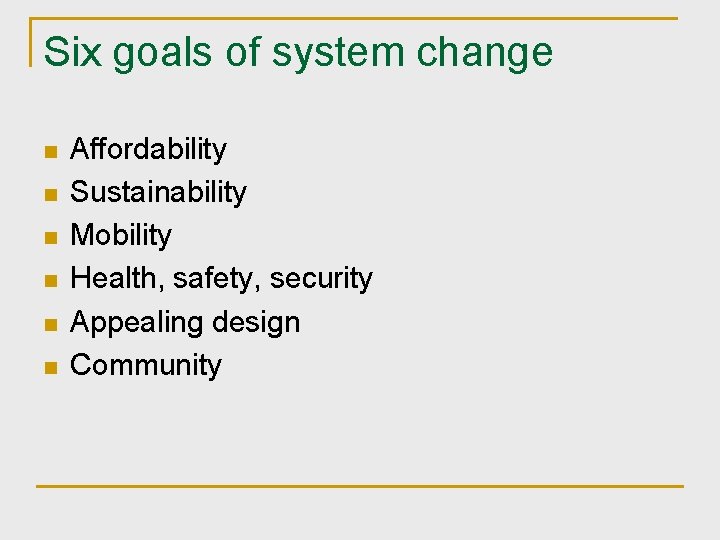 Six goals of system change n n n Affordability Sustainability Mobility Health, safety, security