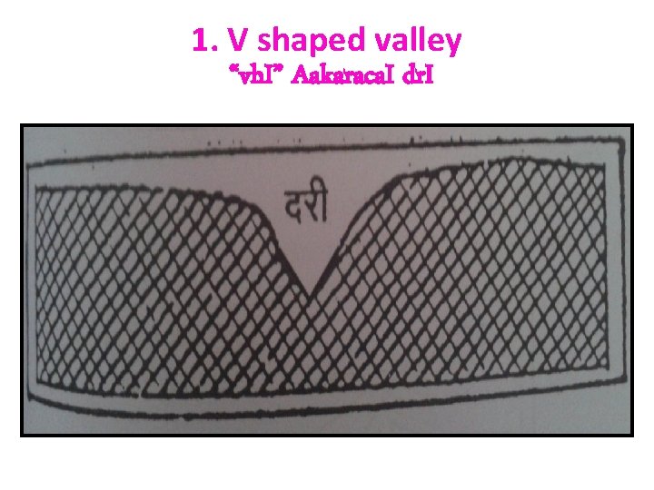 1. V shaped valley “vh. I” Aakaraca. I dr. I 