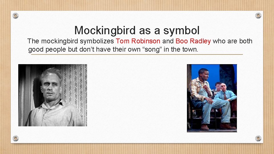 Mockingbird as a symbol The mockingbird symbolizes Tom Robinson and Boo Radley who are