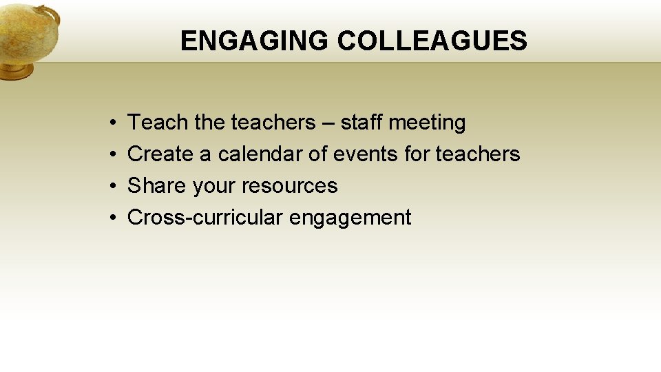 ENGAGING COLLEAGUES • • Teach the teachers – staff meeting Create a calendar of